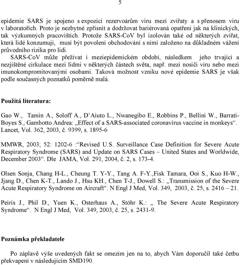 Protože SARS-CoV byl izolován také od některých zvířat, která lidé konzumují, musí být povolení obchodování s nimi založeno na důkladném vážení průvodního rizika pro lidi.