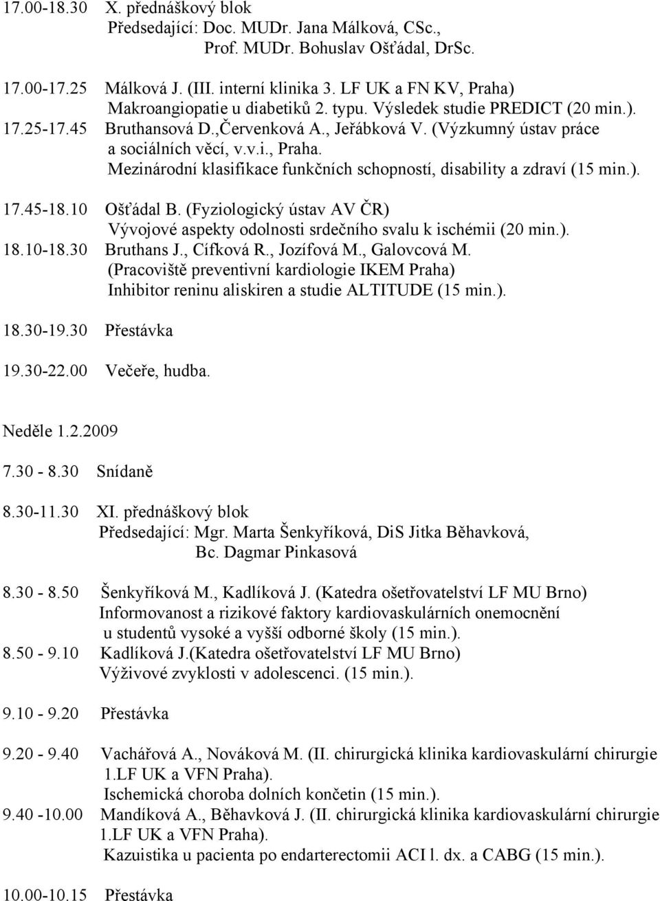 ). 17.45-18.10 Ošťádal B. (Fyziologický ústav AV ČR) Vývojové aspekty odolnosti srdečního svalu k ischémii (20 min.). 18.10-18.30 Bruthans J., Cífková R., Jozífová M., Galovcová M.