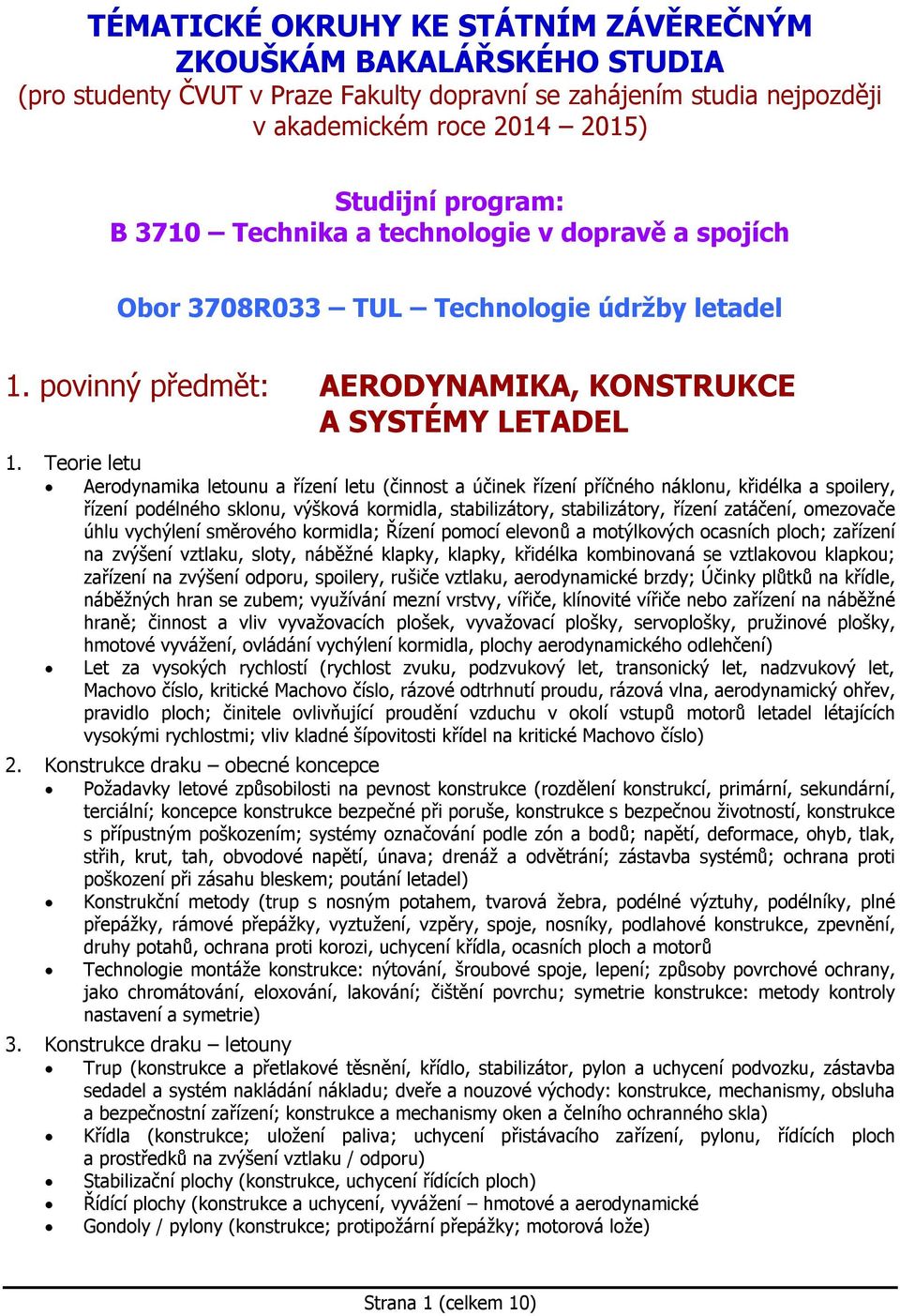 Teorie letu Aerodynamika letounu a řízení letu (činnost a účinek řízení příčného náklonu, křidélka a spoilery, řízení podélného sklonu, výšková kormidla, stabilizátory, stabilizátory, řízení