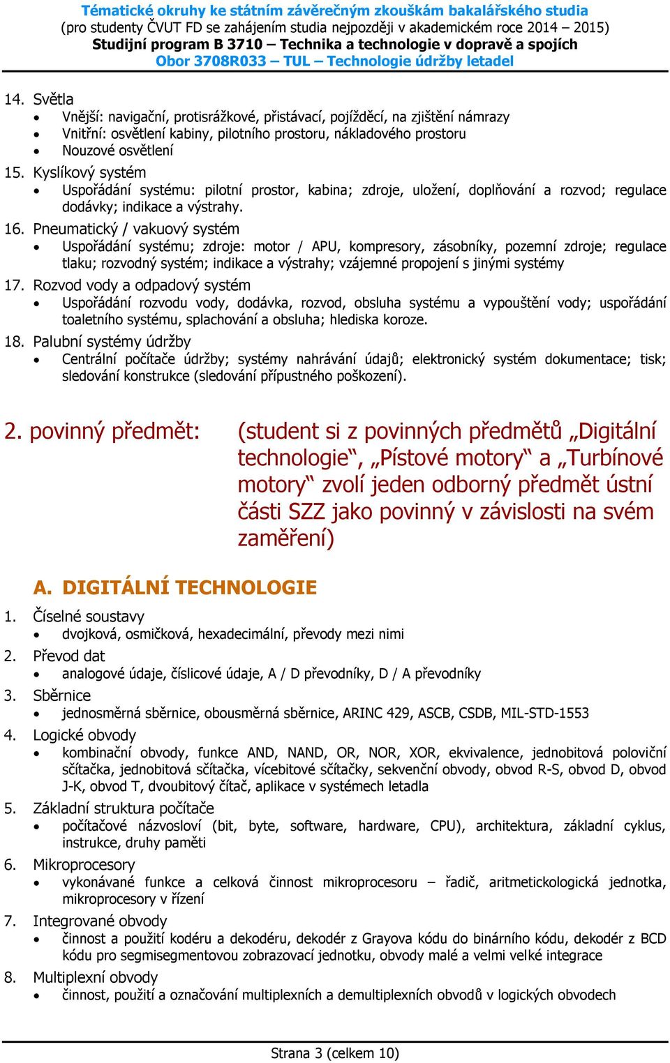 Pneumatický / vakuový systém Uspořádání systému; zdroje: motor / APU, kompresory, zásobníky, pozemní zdroje; regulace tlaku; rozvodný systém; indikace a výstrahy; vzájemné propojení s jinými systémy