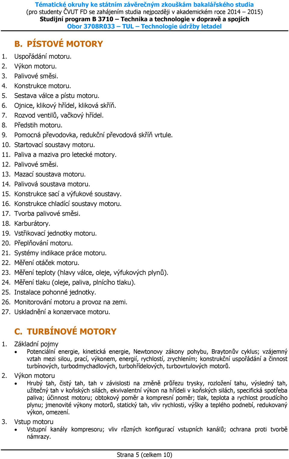 13. Mazací soustava motoru. 14. Palivová soustava motoru. 15. Konstrukce sací a výfukové soustavy. 16. Konstrukce chladící soustavy motoru. 17. Tvorba palivové směsi. 18. Karburátory. 19.