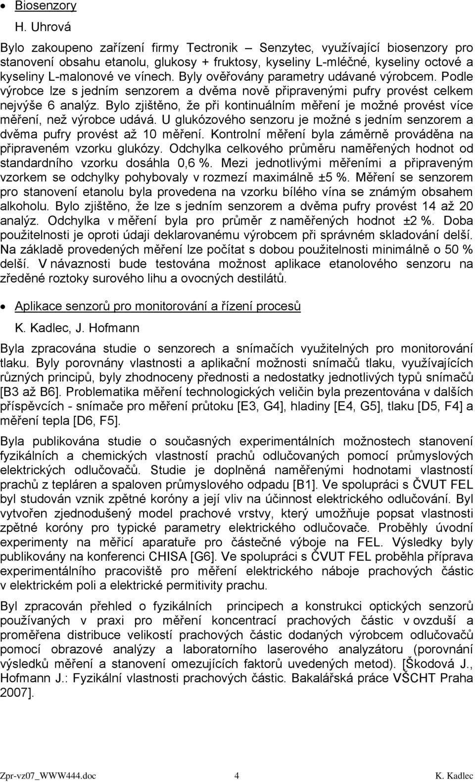 Byly ověřovány parametry udávané výrobcem. Podle výrobce lze s jedním senzorem a dvěma nově připravenými pufry provést celkem nejvýše 6 analýz.