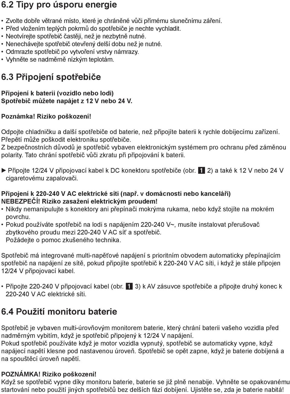 3 Připojení spotřebiče Připojení k baterii (vozidlo nebo lodi) Spotřebič můžete napájet z 12 V nebo 24 V. Poznámka! Riziko poškození!