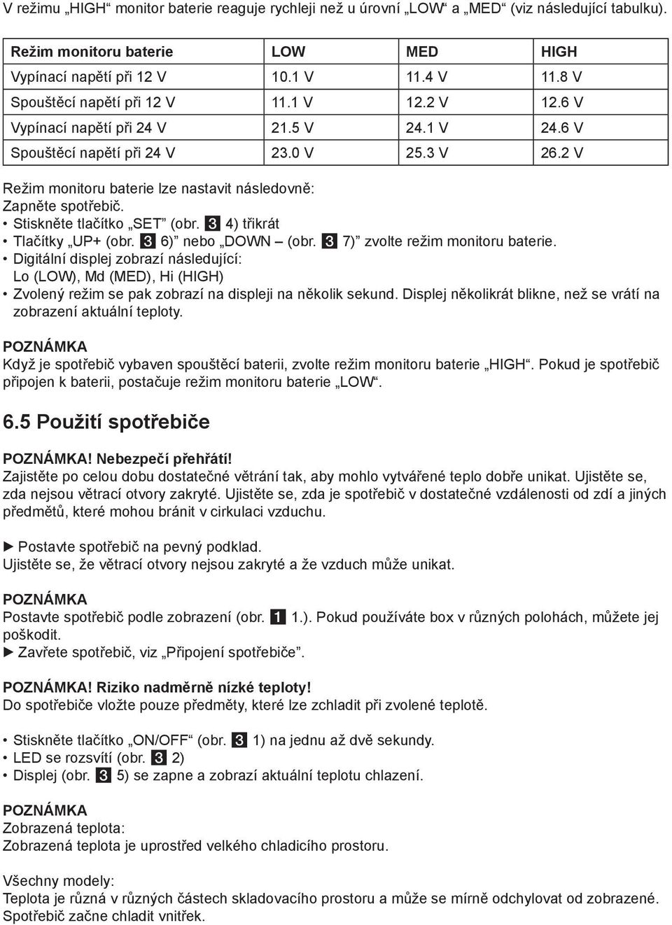 2 V Režim monitoru baterie lze nastavit následovně: Zapněte spotřebič. Stiskněte tlačítko SET (obr. 3 4) třikrát Tlačítky UP+ (obr. 3 6) nebo DOWN (obr. 3 7) zvolte režim monitoru baterie.