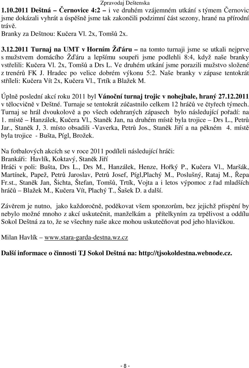 2011 Turnaj na UMT v Horním Žďáru na tomto turnaji jsme se utkali nejprve s mužstvem domácího Žďáru a lepšímu soupeři jsme podlehli 8:4, když naše branky vstřelili: Kučera Vl. 2x, Tomšů a Drs L.