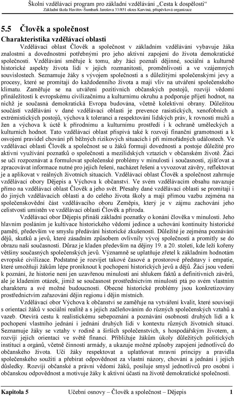 Vzdělávání směřuje k tomu, aby žáci poznali dějinné, sociální a kulturně historické aspekty života lidí v jejich rozmanitosti, proměnlivosti a ve vzájemných souvislostech.