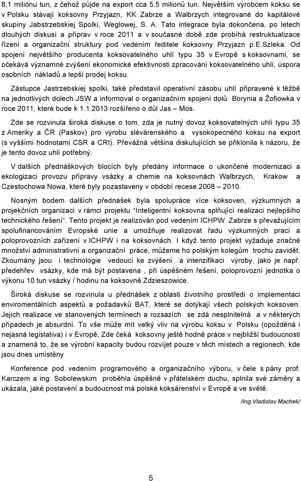 Tat integrace byla dknčena, p letech dluhých diskusí a příprav v rce 2011 a v sučasné dbě zde prbíhá restruktualizace řízení a rganizační struktury pd vedením ředitele kksvny Przyjazn p.e.szleka.