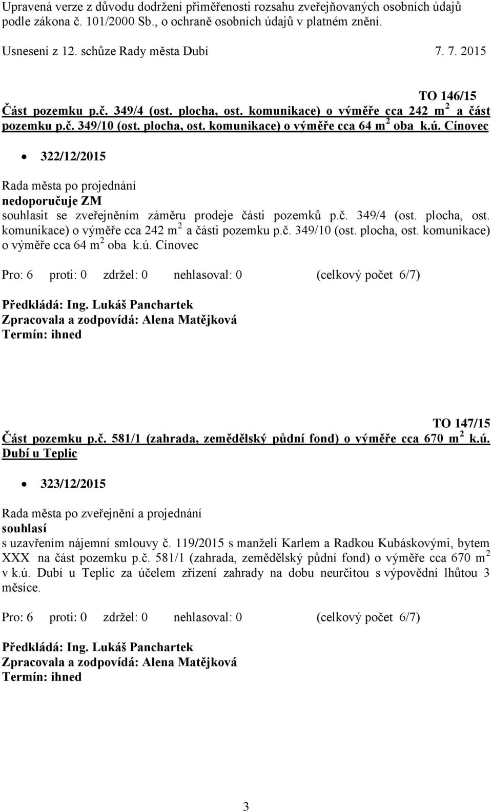 plocha, ost. komunikace) o výměře cca 64 m 2 oba k.ú. Cínovec TO 147/15 Část pozemku p.č. 581/1 (zahrada, zemědělský půdní fond) o výměře cca 670 m 2 k.ú. Dubí u Teplic 323/12/2015 Rada města po zveřejnění a projednání s uzavřením nájemní smlouvy č.