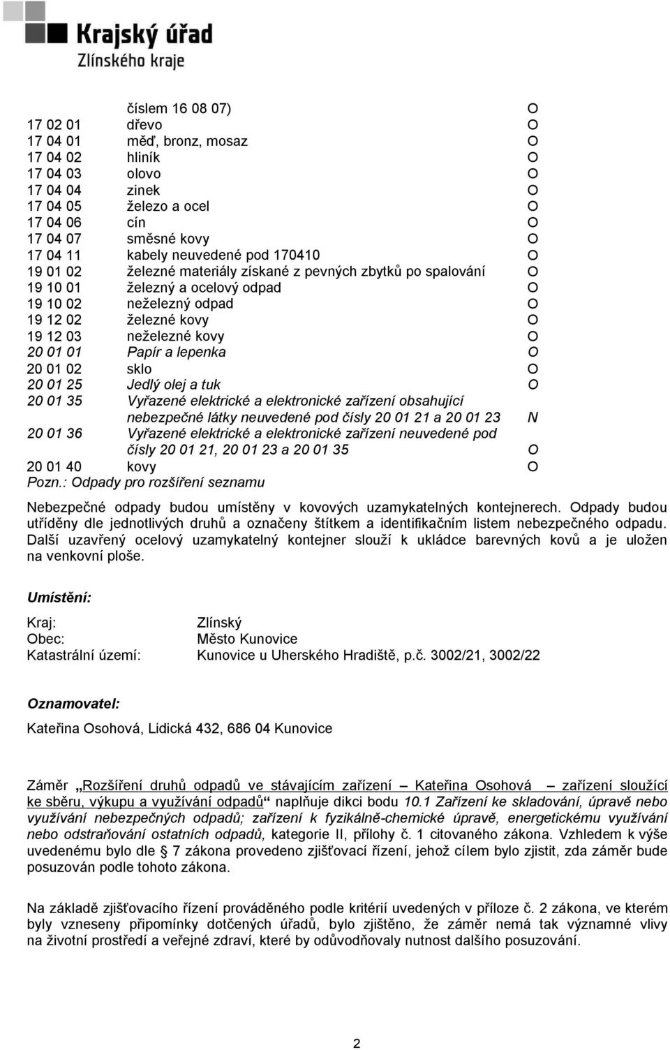 02 sklo 20 01 25 Jedlý olej a tuk 20 01 35 Vyřazené elektrické a elektronické zařízení obsahující nebezpečné látky neuvedené pod čísly 20 01 21 a 20 01 23 N 20 01 36 Vyřazené elektrické a