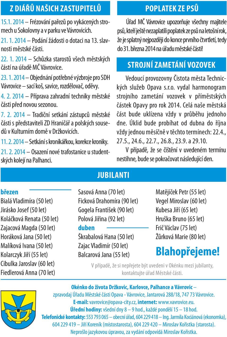 11. 2. 2014 Setkání s kronikářkou, korekce kroniky. 21. 2. 2014 Osazení nové trafostanice u studentských kolejí na Palhanci.