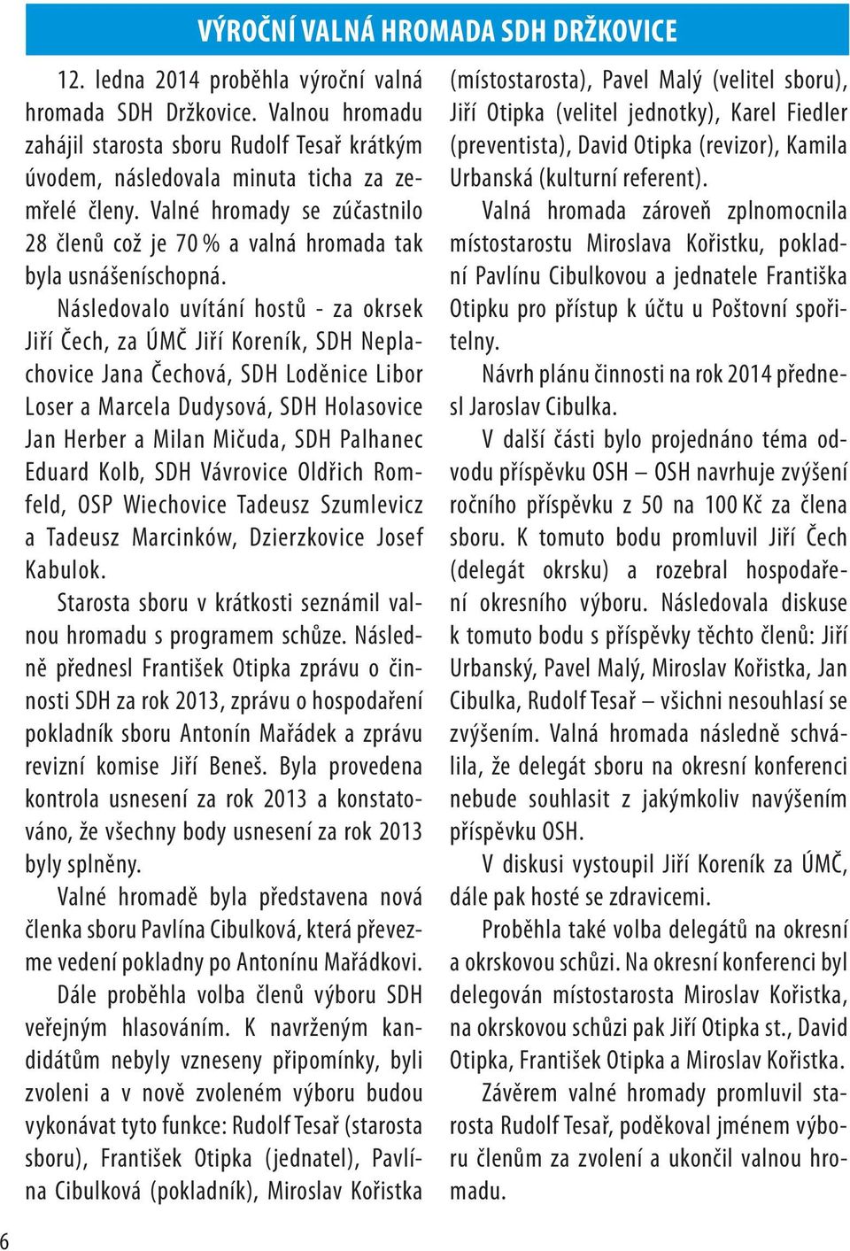 Následovalo uvítání hostů - za okrsek Jiří Čech, za ÚMČ Jiří Koreník, SDH Neplachovice Jana Čechová, SDH Loděnice Libor Loser a Marcela Dudysová, SDH Holasovice Jan Herber a Milan Mičuda, SDH