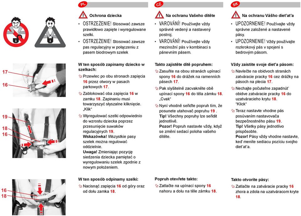 19 18 16 W ten sposób zapinamy dziecko w szelkach: Przewlec po obu stronach zapięcia 16 przez otwory w pasach parkowych 17. Zablokować oba zapięcia 16 w zamku 18.