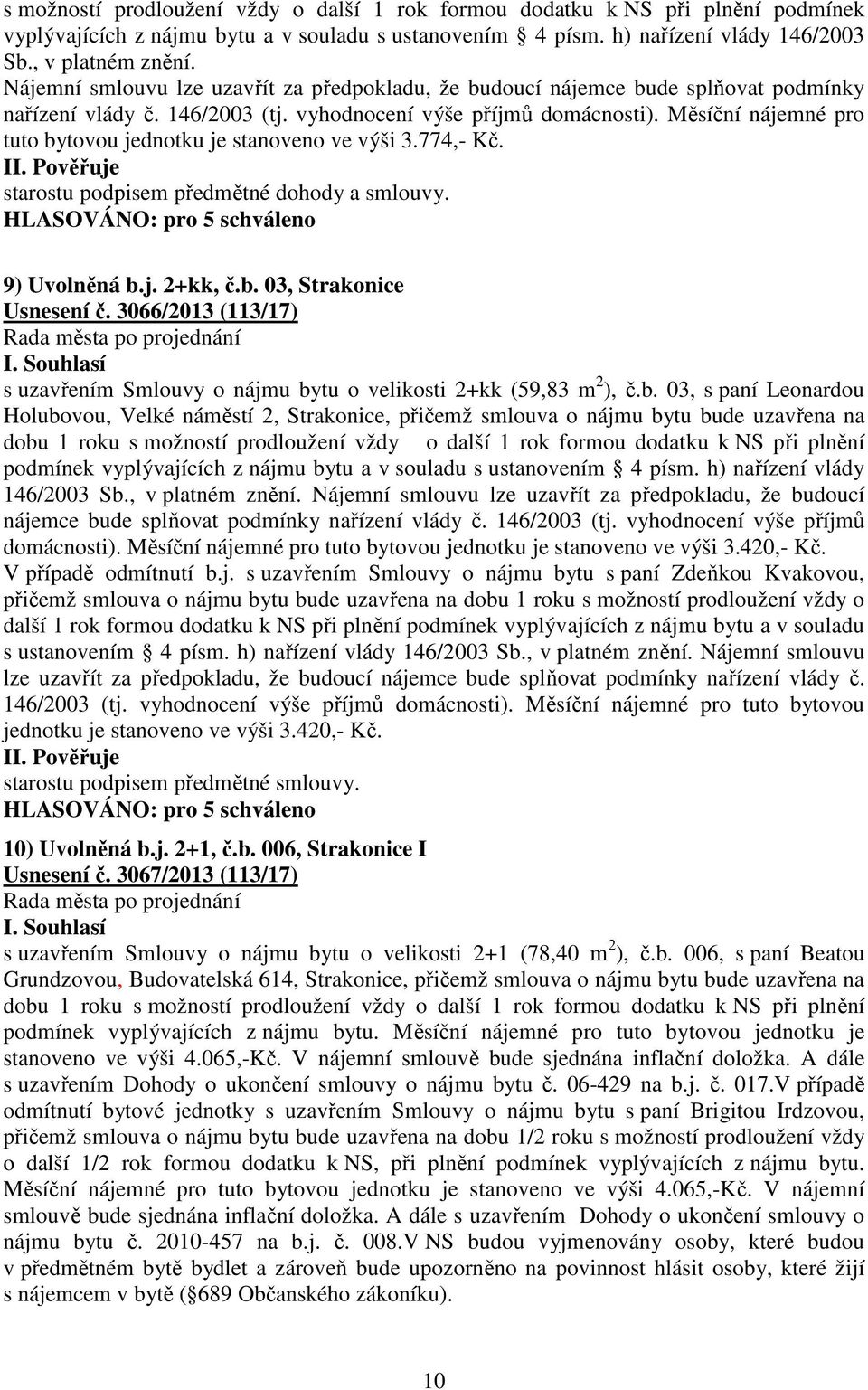 Měsíční nájemné pro tuto bytovou jednotku je stanoveno ve výši 3.774,- Kč. starostu podpisem předmětné dohody a smlouvy. 9) Uvolněná b.j. 2+kk, č.b. 03, Strakonice Usnesení č.