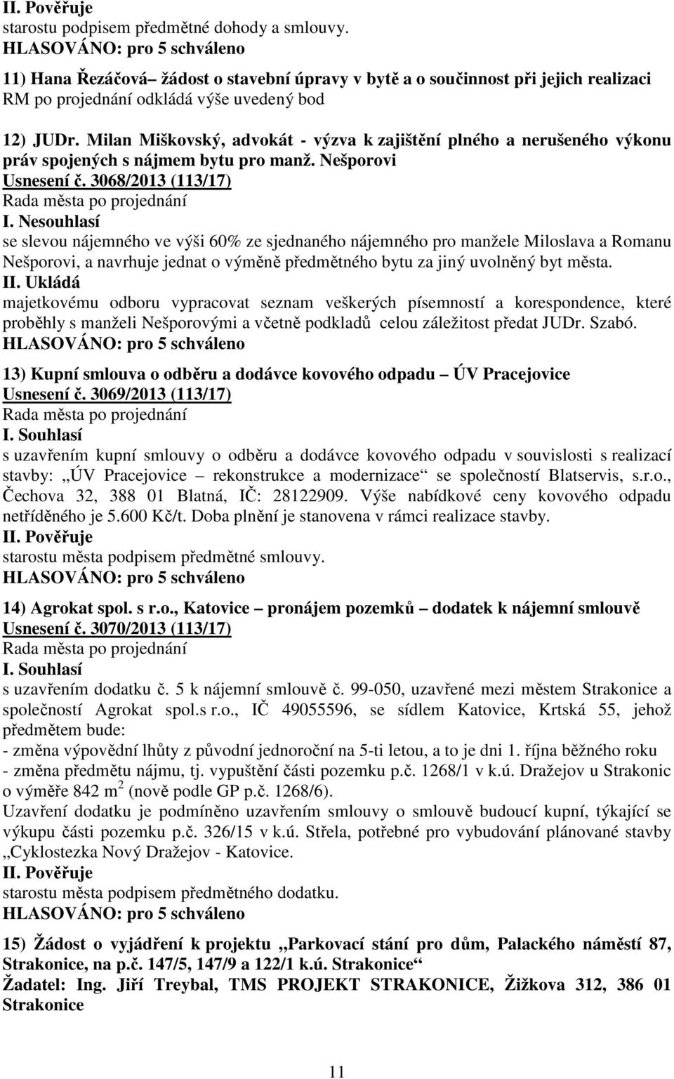 Nesouhlasí se slevou nájemného ve výši 60% ze sjednaného nájemného pro manžele Miloslava a Romanu Nešporovi, a navrhuje jednat o výměně předmětného bytu za jiný uvolněný byt města. II.