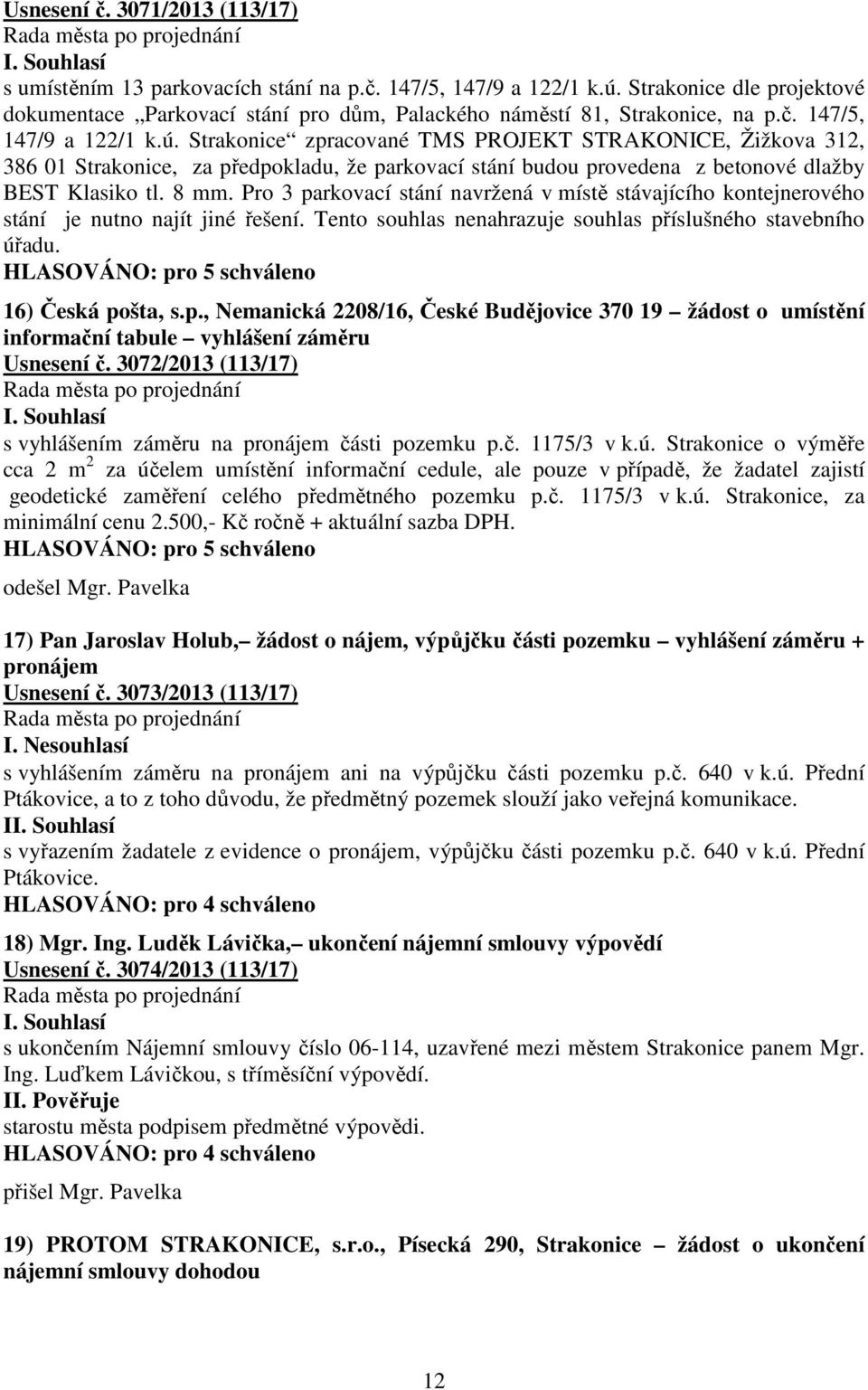 Pro 3 parkovací stání navržená v místě stávajícího kontejnerového stání je nutno najít jiné řešení. Tento souhlas nenahrazuje souhlas příslušného stavebního úřadu. 16) Česká pošta, s.p., Nemanická 2208/16, České Budějovice 370 19 žádost o umístění informační tabule vyhlášení záměru Usnesení č.