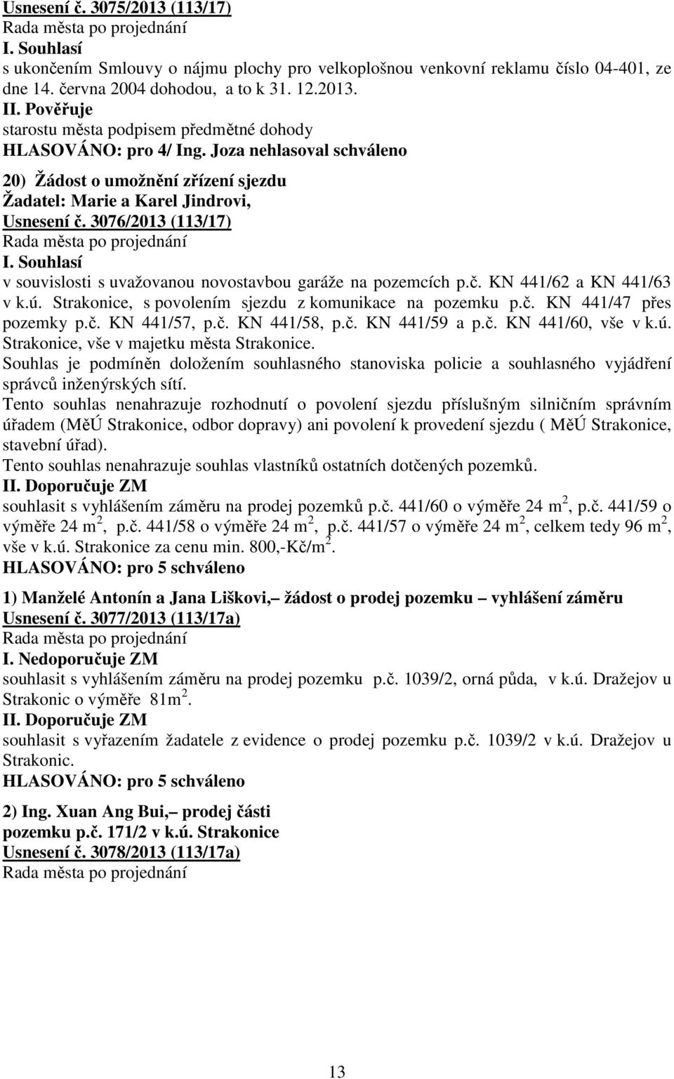 ú. Strakonice, s povolením sjezdu z komunikace na pozemku p.č. KN 441/47 přes pozemky p.č. KN 441/57, p.č. KN 441/58, p.č. KN 441/59 a p.č. KN 441/60, vše v k.ú. Strakonice, vše v majetku města Strakonice.