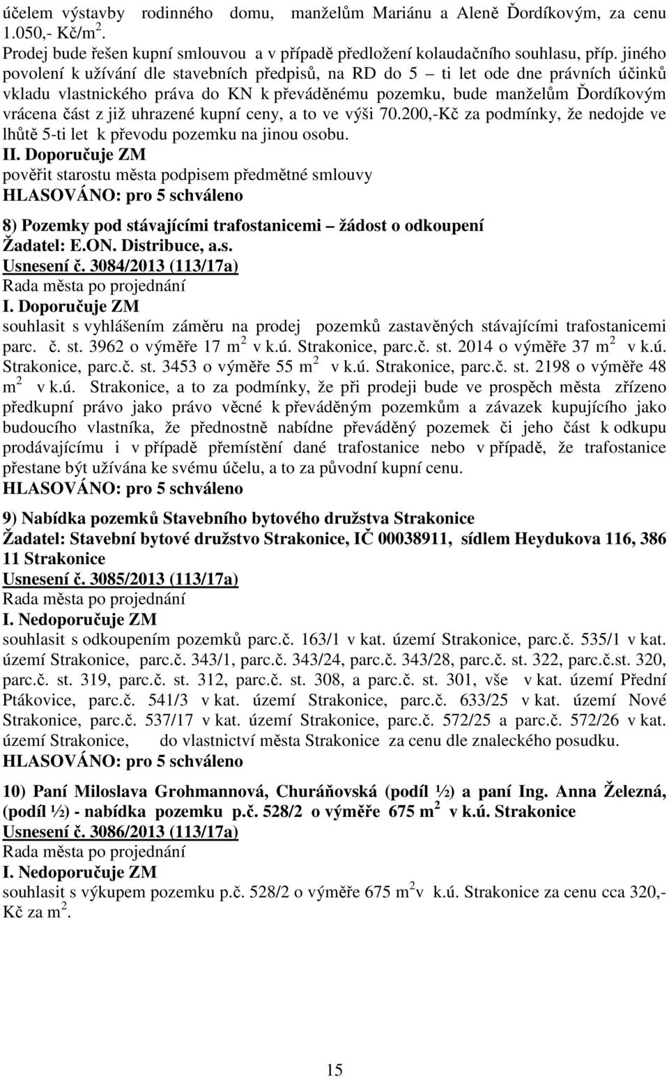 uhrazené kupní ceny, a to ve výši 70.200,-Kč za podmínky, že nedojde ve lhůtě 5-ti let k převodu pozemku na jinou osobu.