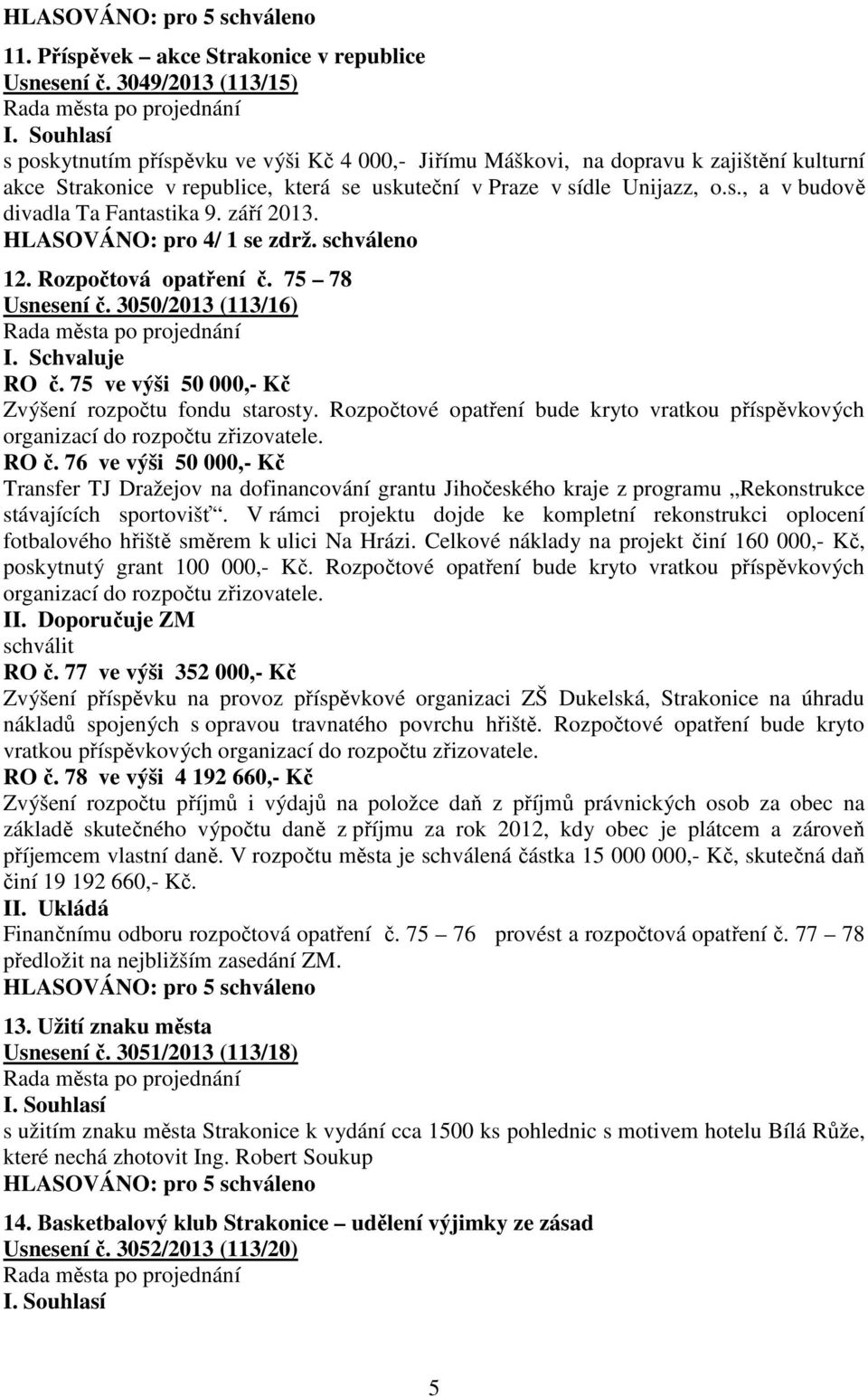 září 2013. HLASOVÁNO: pro 4/ 1 se zdrž. schváleno 12. Rozpočtová opatření č. 75 78 Usnesení č. 3050/2013 (113/16) I. Schvaluje RO č. 75 ve výši 50 000,- Kč Zvýšení rozpočtu fondu starosty.