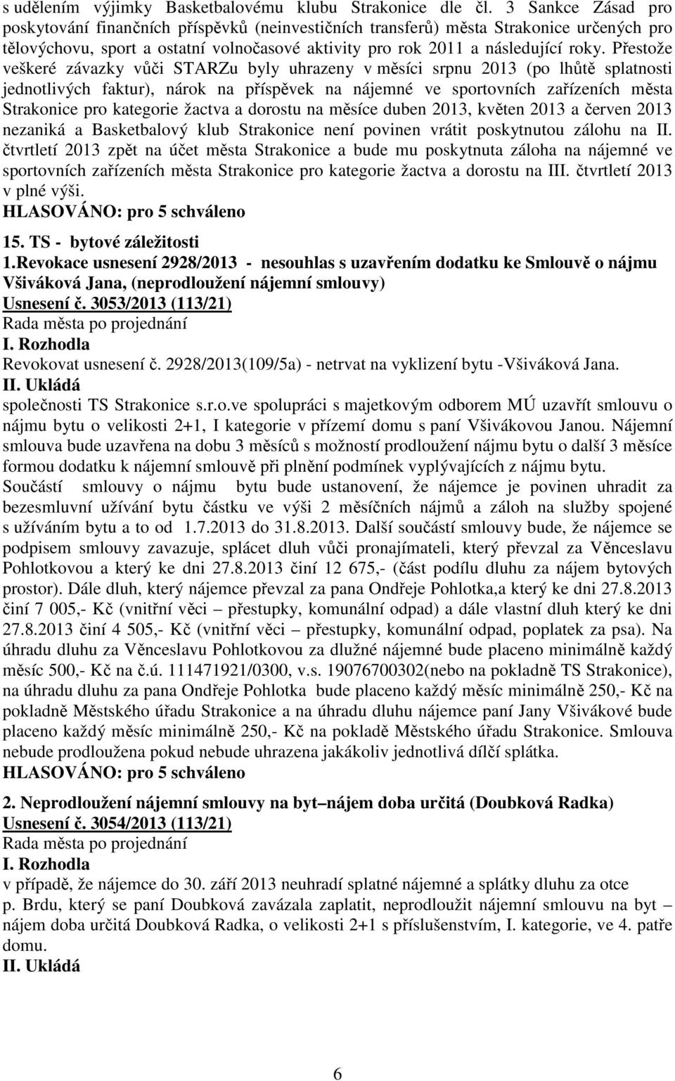 Přestože veškeré závazky vůči STARZu byly uhrazeny v měsíci srpnu 2013 (po lhůtě splatnosti jednotlivých faktur), nárok na příspěvek na nájemné ve sportovních zařízeních města Strakonice pro