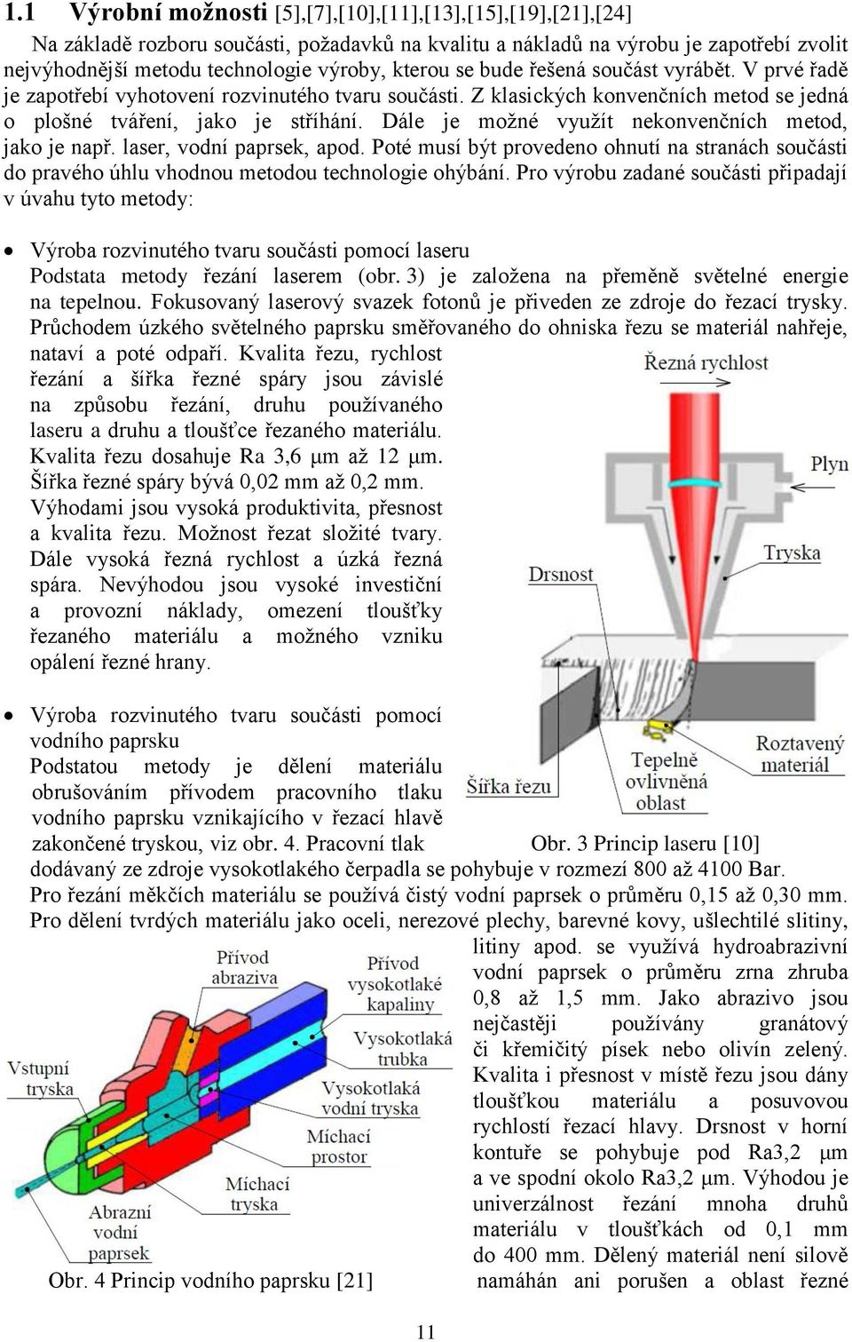 Dále je možné využít nekonvenčních metod, jako je např. laser, vodní paprsek, apod. Poté musí být provedeno ohnutí na stranách součásti do pravého úhlu vhodnou metodou technologie ohýbání.