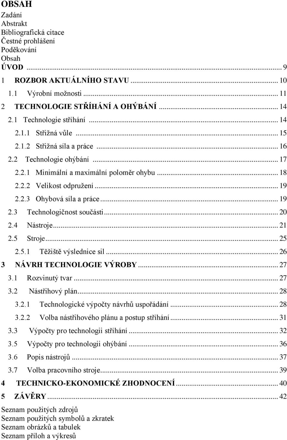 .. 19 2.3 Technologičnost součásti... 20 2.4 Nástroje... 21 2.5 Stroje... 25 2.5.1 Těžiště výslednice sil... 26 3 NÁVRH TECHNOLOGIE VÝROBY... 27 3.1 Rozvinutý tvar... 27 3.2 Nástřihový plán... 28 3.2.1 Technologické výpočty návrhů uspořádání.