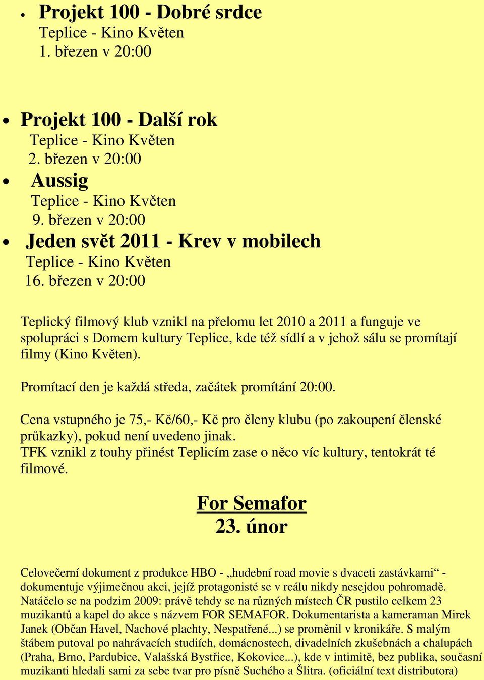 Promítací den je každá středa, začátek promítání 20:00. Cena vstupného je 75,- Kč/60,- Kč pro členy klubu (po zakoupení členské průkazky), pokud není uvedeno jinak.