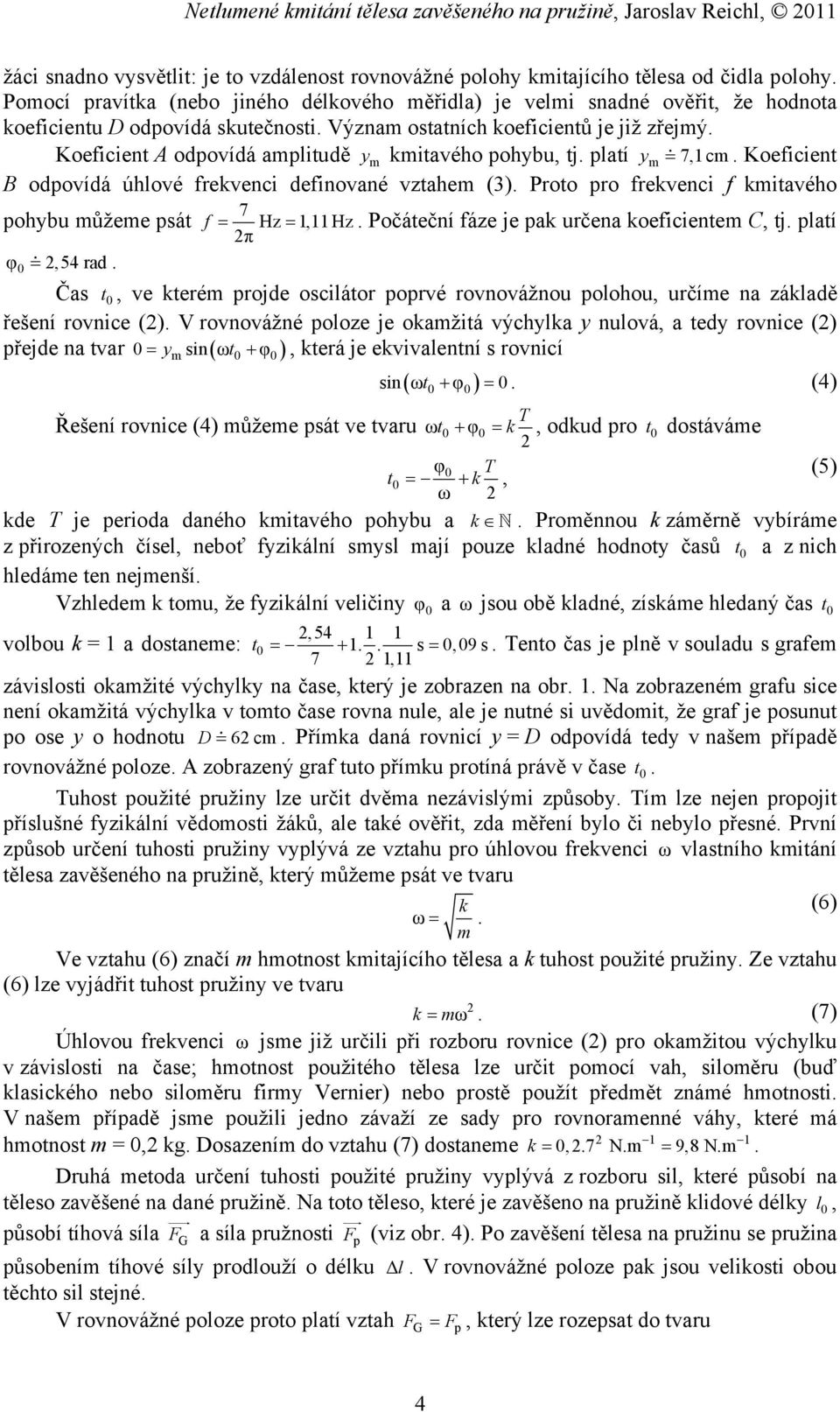 Koeficient A odpovídá amplitudě ym kmitavého pohybu, tj. platí ym 7,1 cm. Koeficient B odpovídá úhlové frekvenci definované vztahem (3).