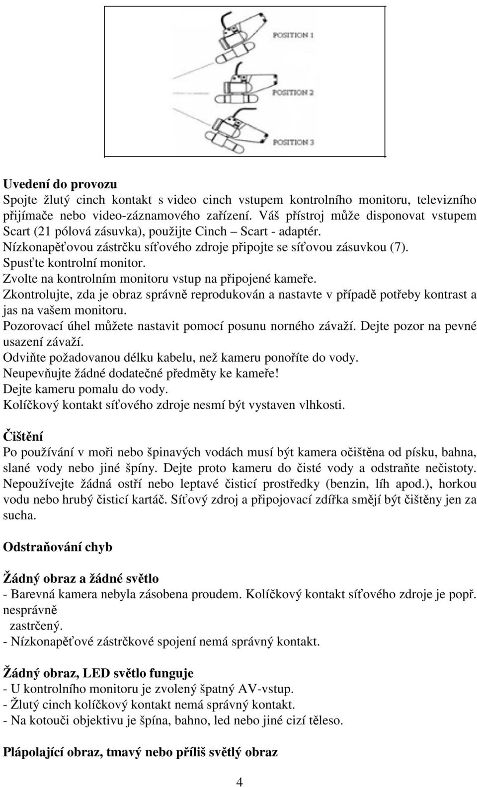 Zvolte na kontrolním monitoru vstup na pipojené kamee. Zkontrolujte, zda je obraz správn reprodukován a nastavte v pípad poteby kontrast a jas na vašem monitoru.