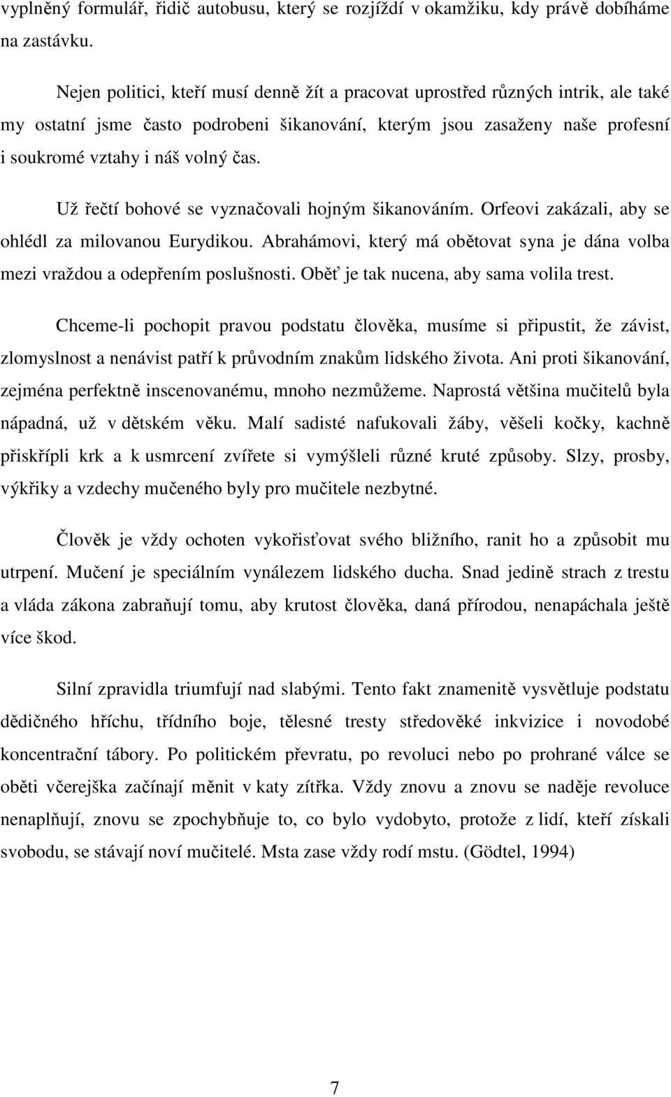 Už řečtí bohové se vyznačovali hojným šikanováním. Orfeovi zakázali, aby se ohlédl za milovanou Eurydikou. Abrahámovi, který má obětovat syna je dána volba mezi vraždou a odepřením poslušnosti.