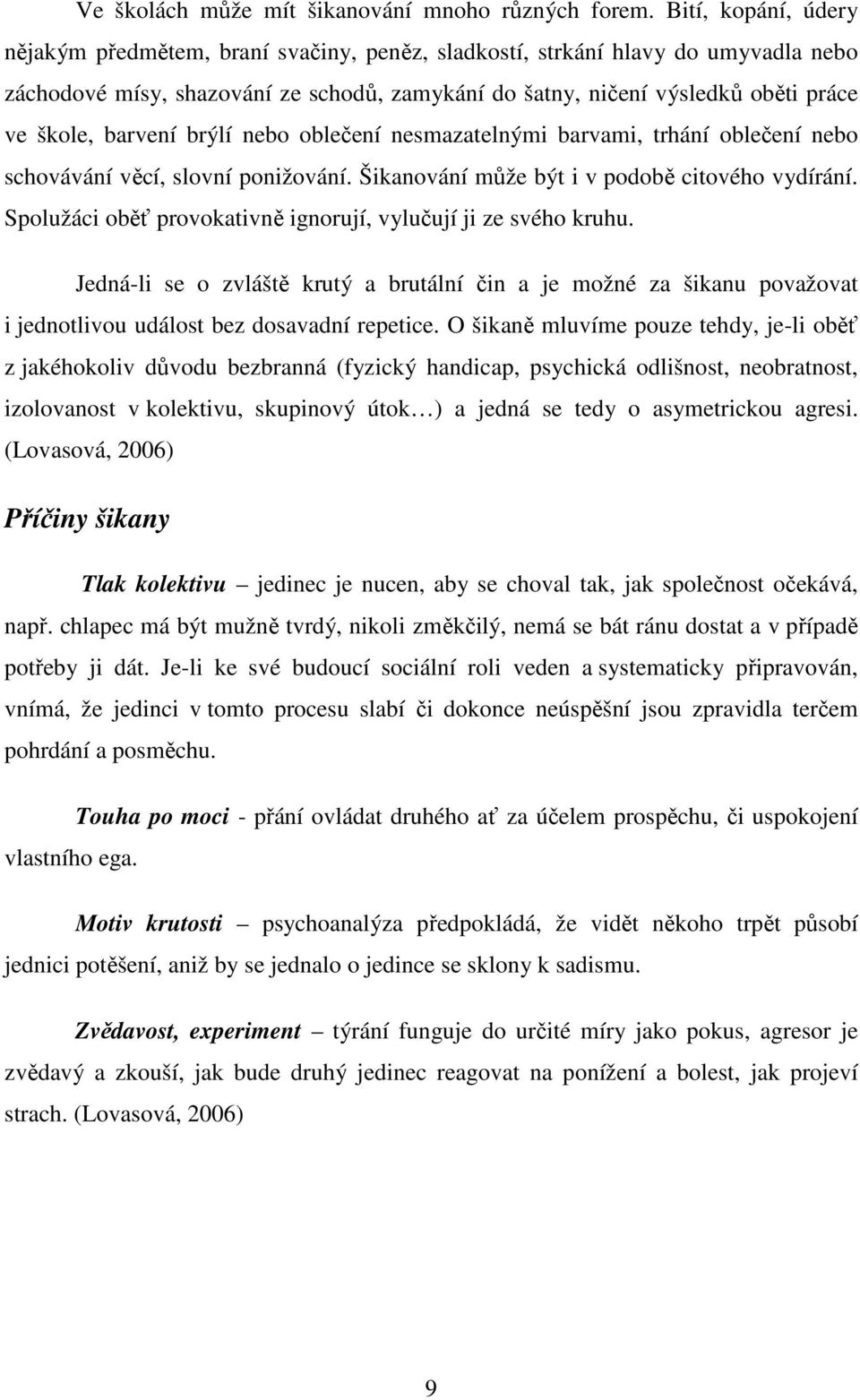 barvení brýlí nebo oblečení nesmazatelnými barvami, trhání oblečení nebo schovávání věcí, slovní ponižování. Šikanování může být i v podobě citového vydírání.