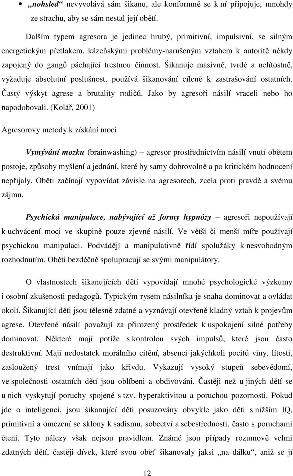 Šikanuje masivně, tvrdě a nelítostně, vyžaduje absolutní poslušnost, používá šikanování cíleně k zastrašování ostatních. Častý výskyt agrese a brutality rodičů.