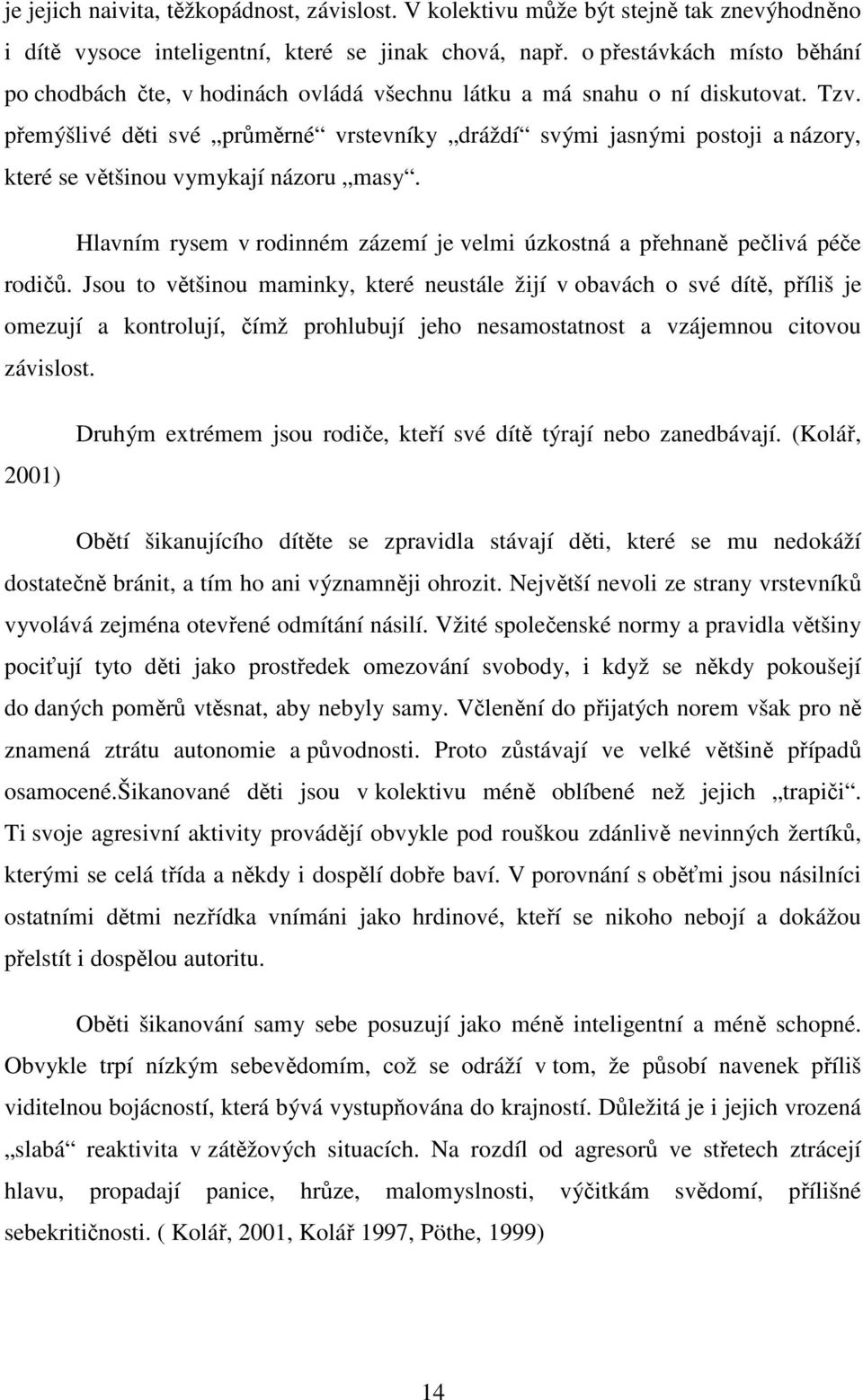 přemýšlivé děti své průměrné vrstevníky dráždí svými jasnými postoji a názory, které se většinou vymykají názoru masy. Hlavním rysem v rodinném zázemí je velmi úzkostná a přehnaně pečlivá péče rodičů.