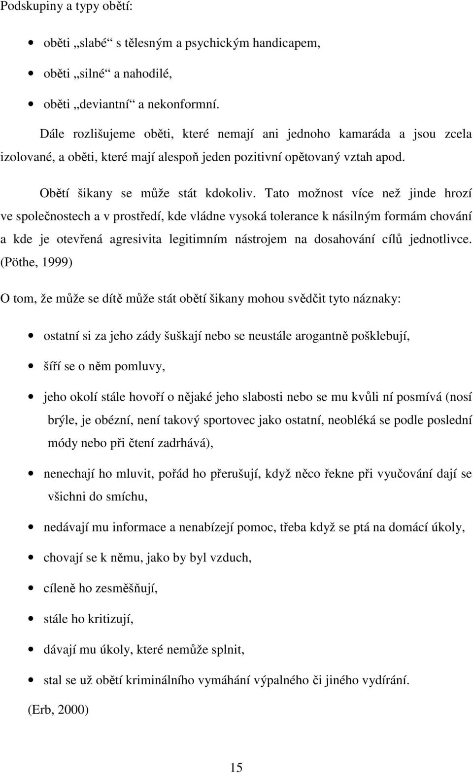 Tato možnost více než jinde hrozí ve společnostech a v prostředí, kde vládne vysoká tolerance k násilným formám chování a kde je otevřená agresivita legitimním nástrojem na dosahování cílů