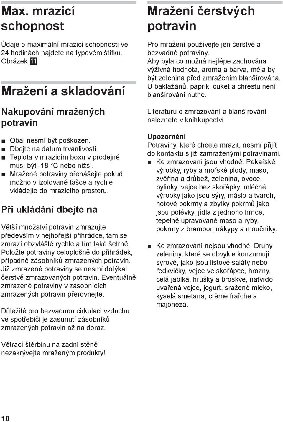 Při ukládání dbejte na Větší množství potravin zmrazujte především v nejhořejší přihrádce, tam se zmrazí obzvláště rychle a tím také šetrně.