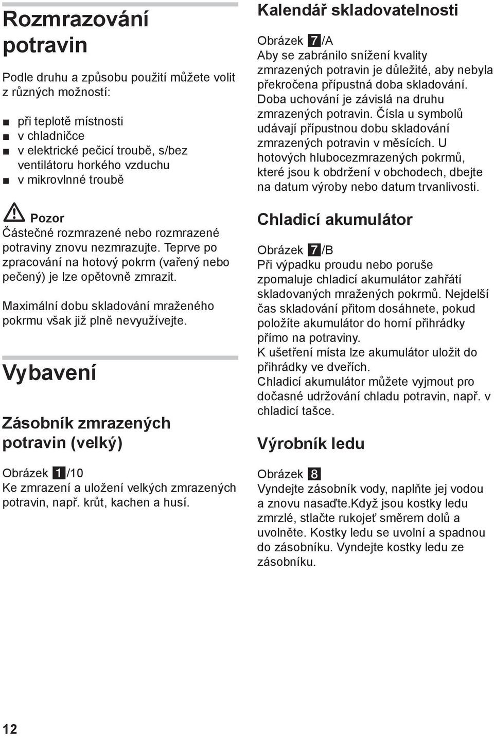 Maximální dobu skladování mraženého pokrmu však již plně nevyužívejte. Vybavení Zásobník zmrazených potravin (velký) Obrázek 1/10 Ke zmrazení a uložení velkých zmrazených potravin, např.