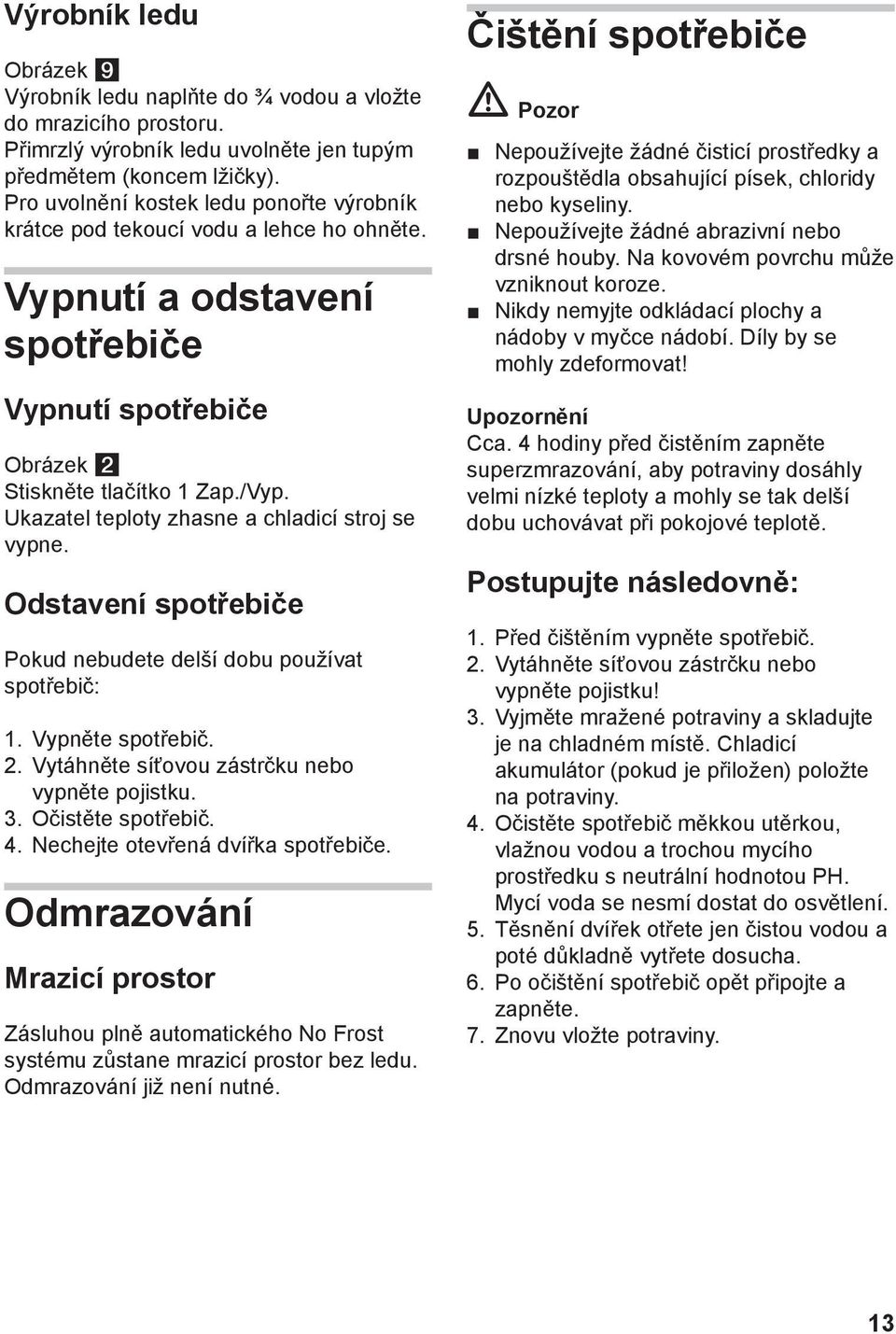 Ukazatel teploty zhasne a chladicí stroj se vypne. Odstavení spotřebiče Pokud nebudete delší dobu používat spotřebič: 1. Vypněte spotřebič. 2. Vytáhněte síťovou zástrčku nebo vypněte pojistku. 3.