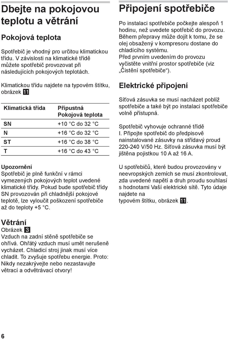 Klimatickou třídu najdete na typovém štítku, obrázek Klimatická třída Přípustná Pokojová teplota SN +10 C do 32 C N +16 C do 32 C ST +16 C do 38 C T +16 C do 43 C Upozornění Spotřebič je plně funkční