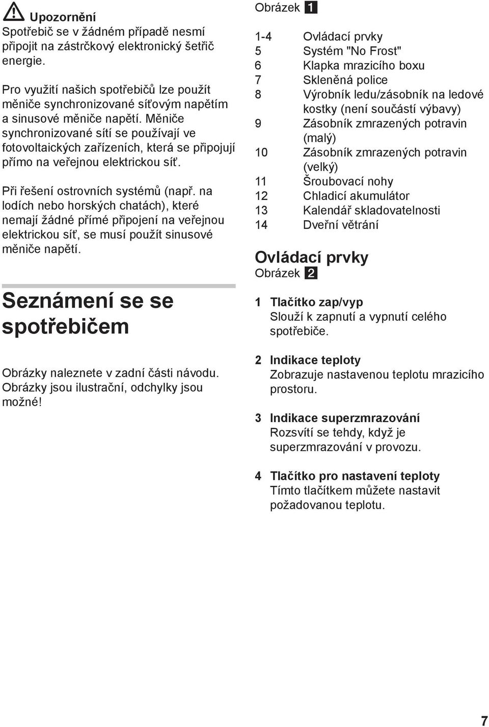 Měniče synchronizované sítí se používají ve fotovoltaických zařízeních, která se připojují přímo na veřejnou elektrickou síť. Při řešení ostrovních systémů (např.