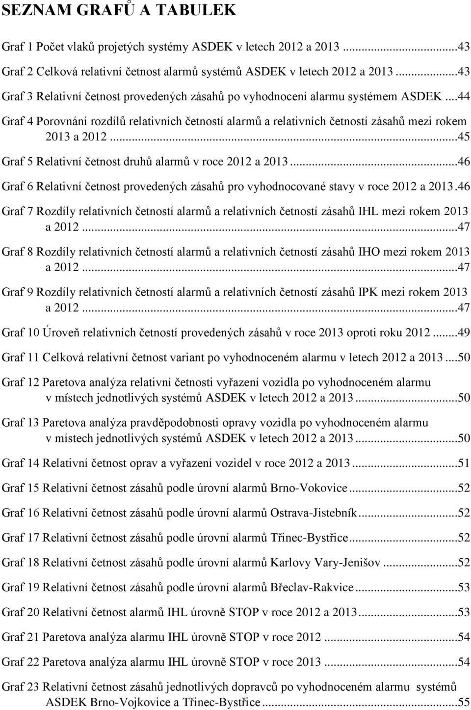 .. 45 Graf 5 Relativní četnost druhů alarmů v roce 2012 a 2013... 46 Graf 6 Relativní četnost provedených zásahů pro vyhodnocované stavy v roce 2012 a 2013.