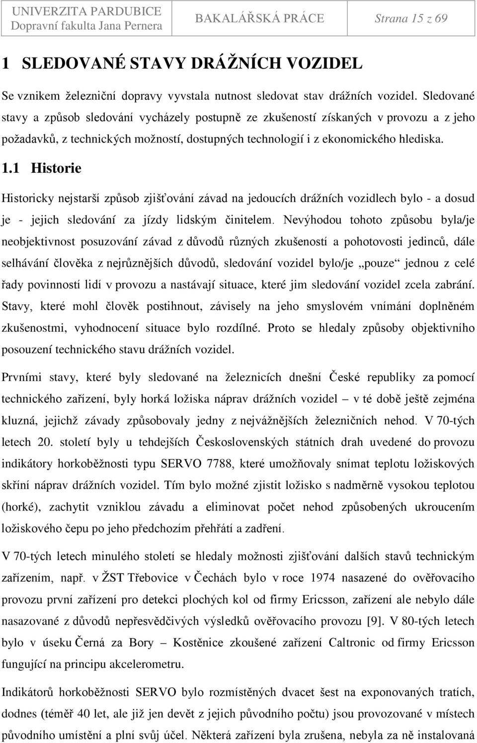 1 Historie Historicky nejstarší způsob zjišťování závad na jedoucích drážních vozidlech bylo - a dosud je - jejich sledování za jízdy lidským činitelem.