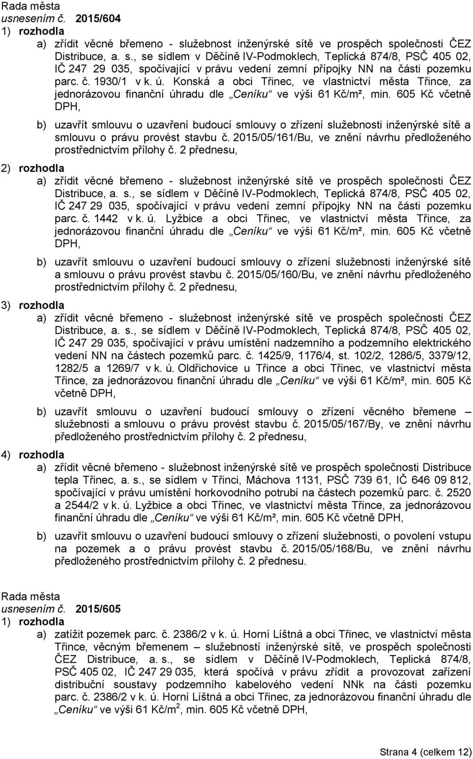 605 Kč včetně DPH, b) uzavřít smlouvu o uzavření budoucí smlouvy o zřízení služebnosti inženýrské sítě a smlouvu o právu provést stavbu č.