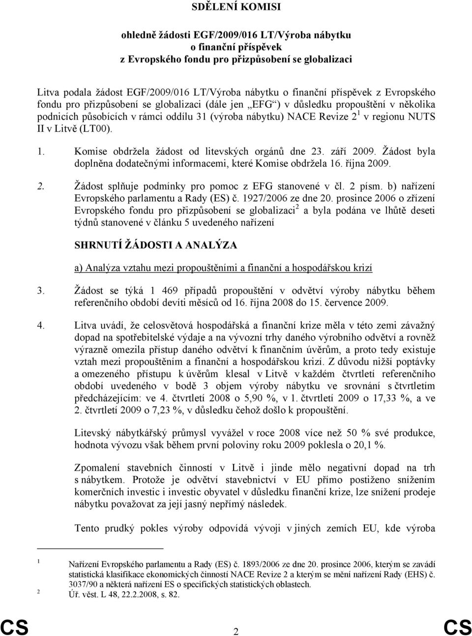 II v Litvě (LT00). 1. Komise obdržela žádost od litevských orgánů dne 23. září 2009. Žádost byla doplněna dodatečnými informacemi, které Komise obdržela 16. října 2009. 2. Žádost splňuje podmínky pro pomoc z EFG stanovené v čl.