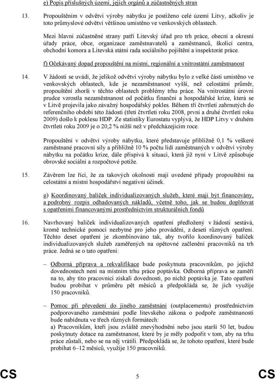 Mezi hlavní zúčastněné strany patří Litevský úřad pro trh práce, obecní a okresní úřady práce, obce, organizace zaměstnavatelů a zaměstnanců, školicí centra, obchodní komora a Litevská státní rada