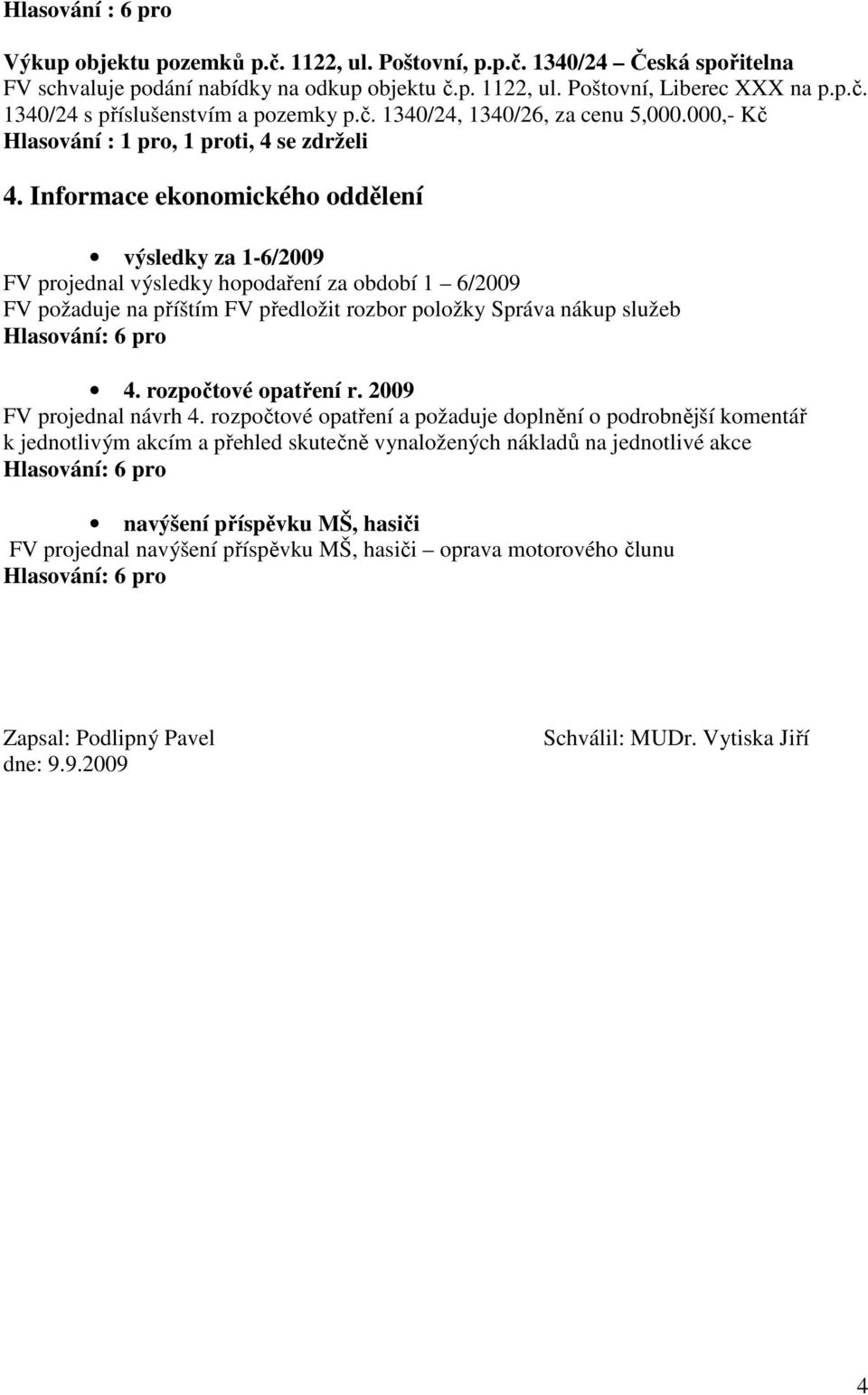 Informace ekonomického oddělení výsledky za 1-6/2009 FV projednal výsledky hopodaření za období 1 6/2009 FV požaduje na příštím FV předložit rozbor položky Správa nákup služeb 4.