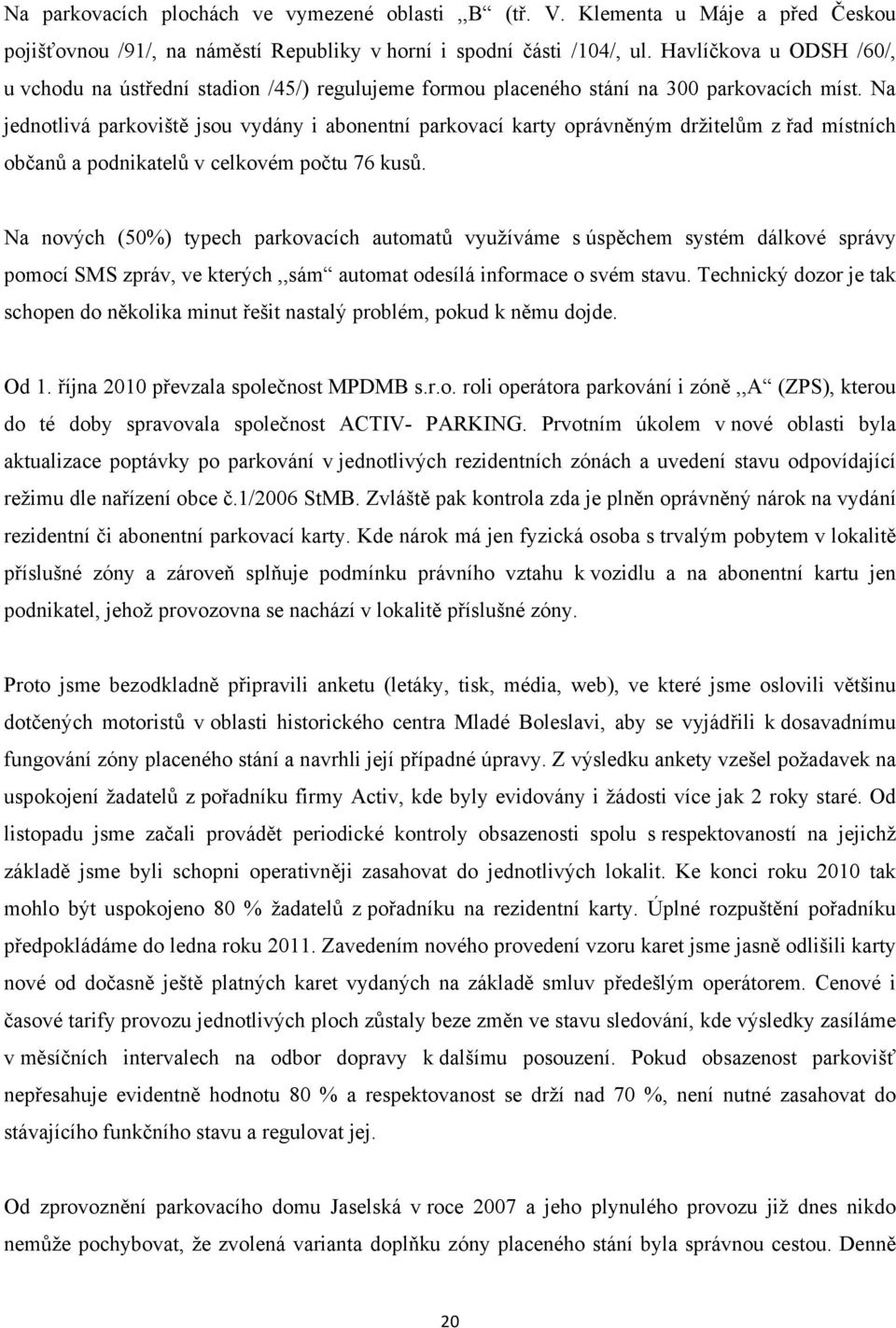 Na jednotlivá parkoviště jsou vydány i abonentní parkovací karty oprávněným držitelům z řad místních občanů a podnikatelů v celkovém počtu 76 kusů.