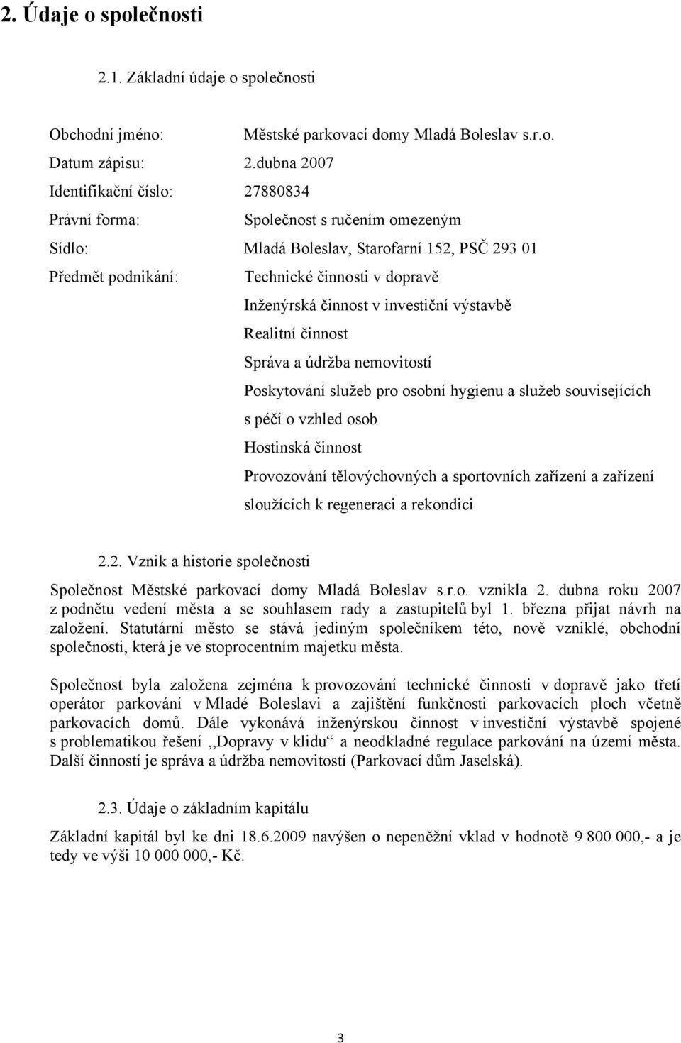 činnost v investiční výstavbě Realitní činnost Správa a údržba nemovitostí Poskytování služeb pro osobní hygienu a služeb souvisejících s péčí o vzhled osob Hostinská činnost Provozování