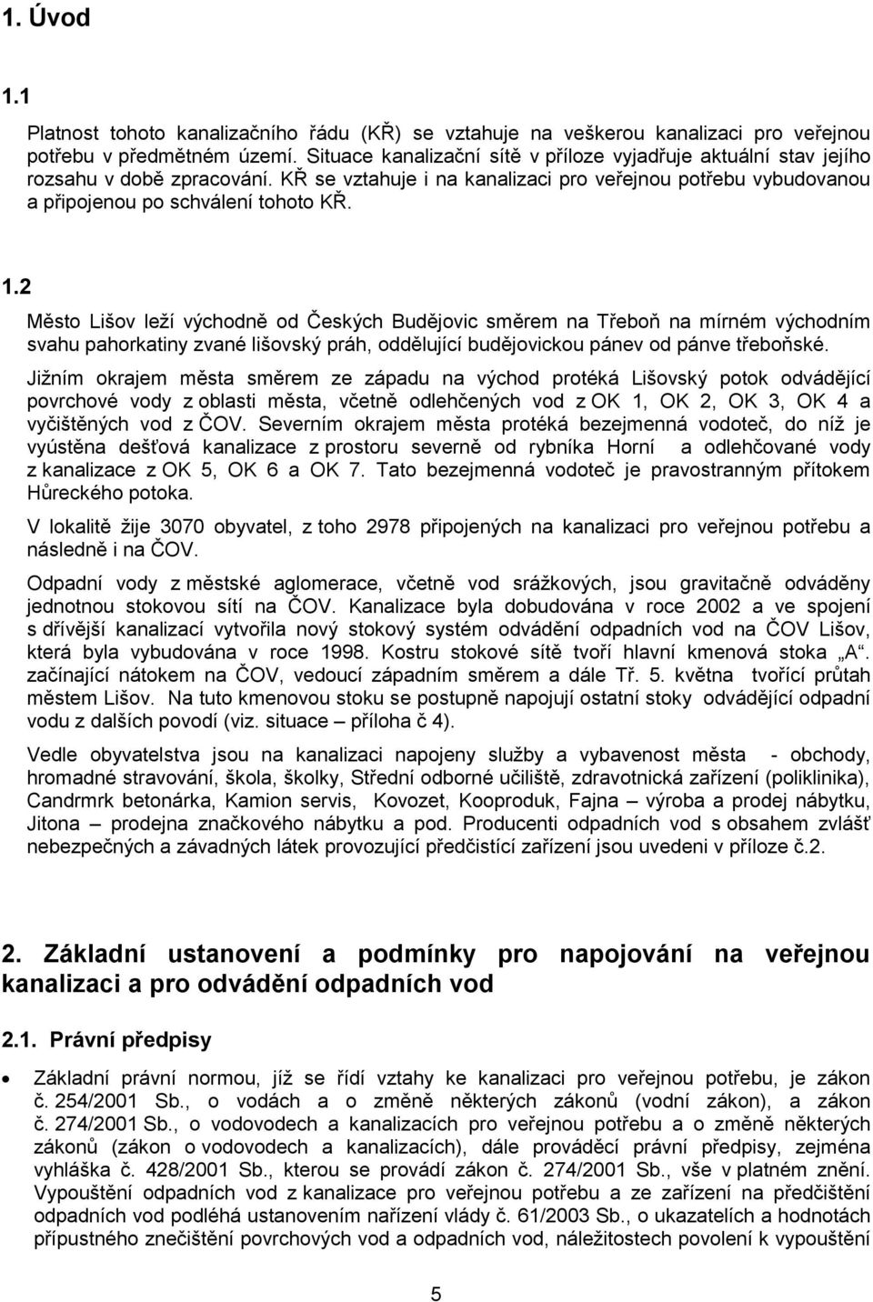 2 Město Lišov leží východně od Českých Budějovic směrem na Třeboň na mírném východním svahu pahorkatiny zvané lišovský práh, oddělující budějovickou pánev od pánve třeboňské.