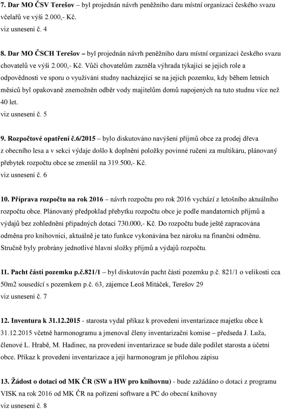 Vůči chovatelům zazněla výhrada týkající se jejich role a odpovědnosti ve sporu o využívání studny nacházející se na jejich pozemku, kdy během letních měsíců byl opakovaně znemožněn odběr vody