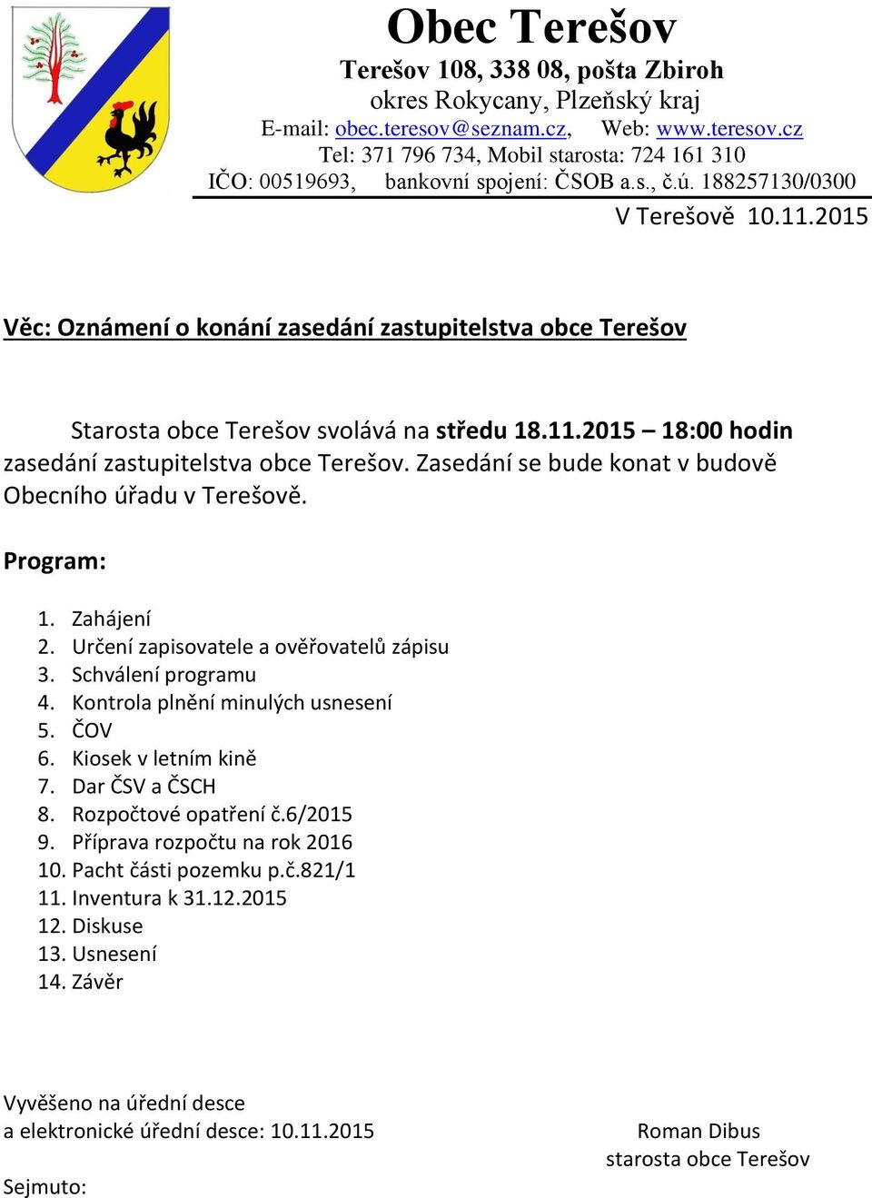 Zasedání se bude konat v budově Obecního úřadu v Terešově. Program: 1. Zahájení 2. Určení zapisovatele a ověřovatelů zápisu 3. Schválení programu 4. Kontrola plnění minulých usnesení 5. ČOV 6.