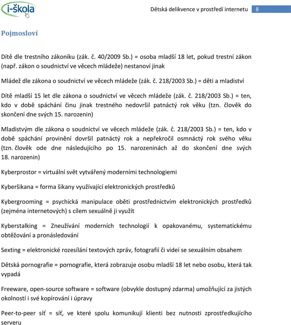 ) = děti a mladiství Dítě mladší 15 let dle zákona o soudnictví ve věcech mládeže (zák. č. 218/2003 Sb.) = ten, kdo v době spáchání činu jinak trestného nedovršil patnáctý rok věku (tzn.